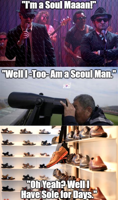 Solely Speaking | "I'm a Soul Maaan!"; "Well I -Too- Am a Seoul Man."; "Oh Yeah? Well I 
Have Sole for Days." | image tagged in blues brothers,korea,marathon punning,shoes,eyeroll meme,conversational competition | made w/ Imgflip meme maker