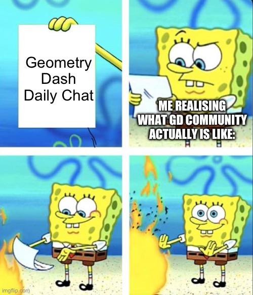 Spongebob yeet | Geometry Dash Daily Chat; ME REALISING WHAT GD COMMUNITY ACTUALLY IS LIKE: | image tagged in spongebob yeet,geometry dash | made w/ Imgflip meme maker