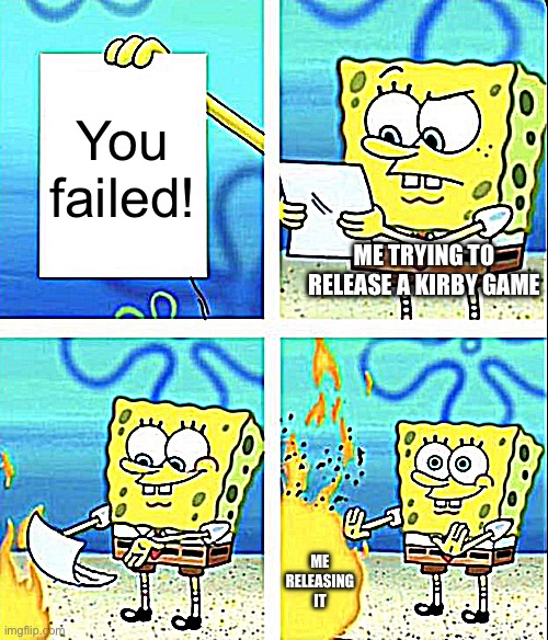 Spongebob yeet | You failed! ME TRYING TO RELEASE A KIRBY GAME; ME RELEASING IT | image tagged in spongebob yeet,kirby has found your sin unforgivable | made w/ Imgflip meme maker