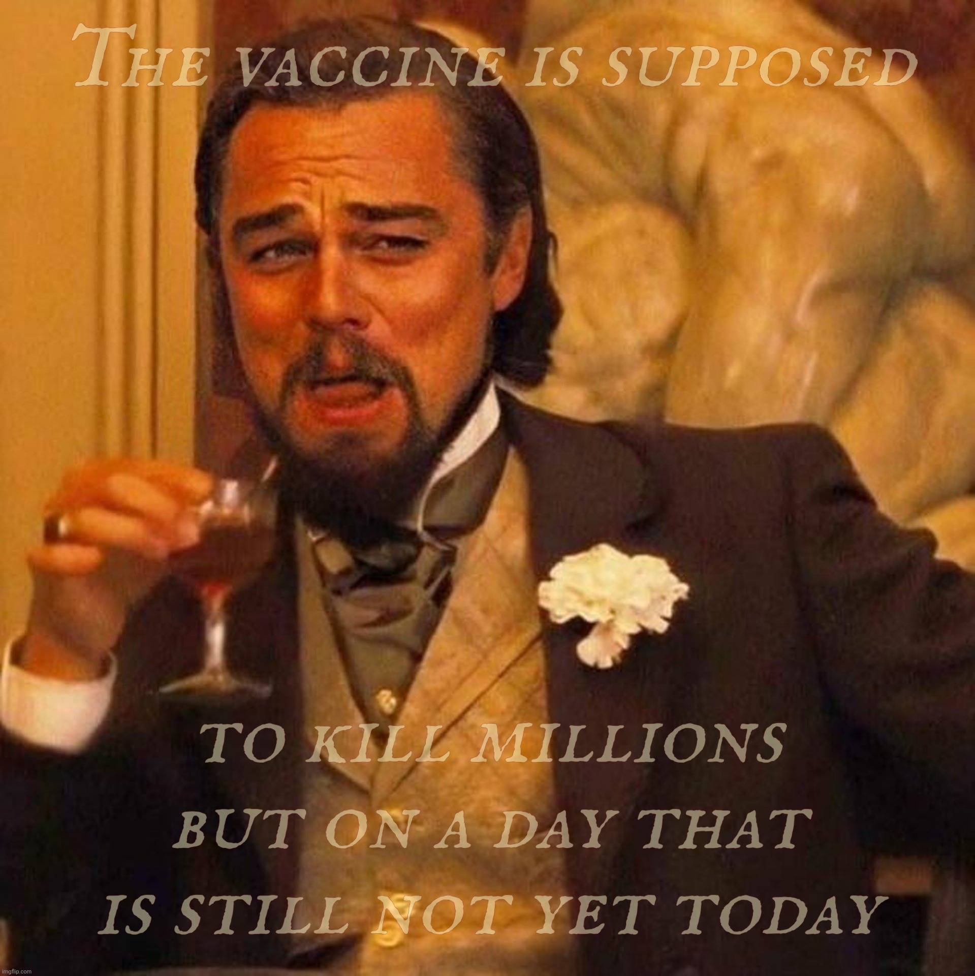 Laughing Leonardo DeCaprio Django large x | The vaccine is supposed; to kill millions but on a day that is still not yet today | image tagged in laughing leonardo decaprio django large x | made w/ Imgflip meme maker