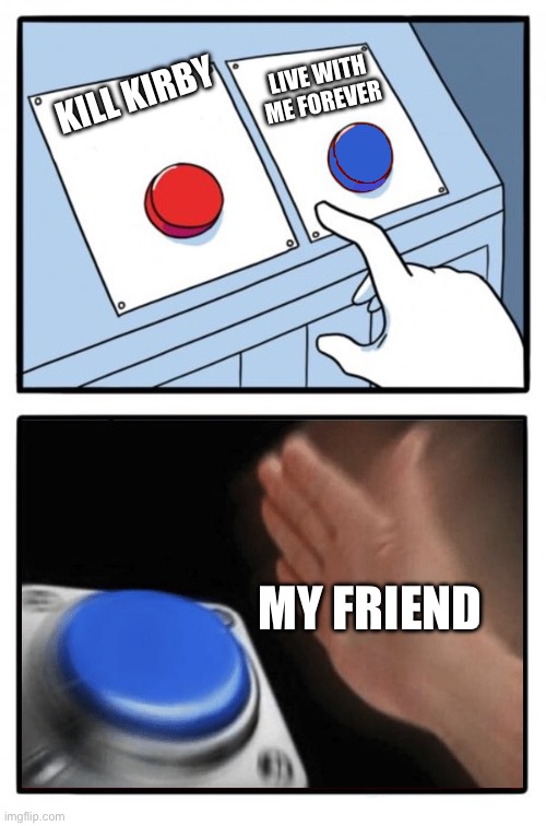 Easy Choice Meme Template | LIVE WITH ME FOREVER; KILL KIRBY; MY FRIEND | image tagged in easy choice meme template | made w/ Imgflip meme maker