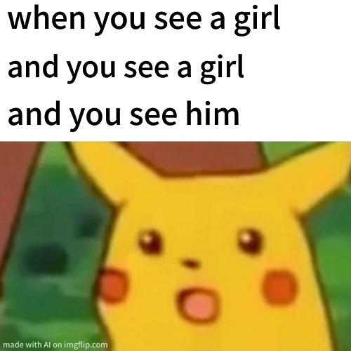 is the ai okay? | when you see a girl; and you see a girl; and you see him | image tagged in memes,surprised pikachu | made w/ Imgflip meme maker