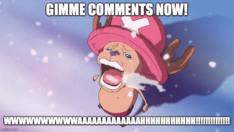 crying chopper one piece | GIMME COMMENTS NOW! WWWWWWWWWWAAAAAAAAAAAAAHHHHHHHHHHH!!!!!!!!!!!!!! | image tagged in crying chopper one piece | made w/ Imgflip meme maker