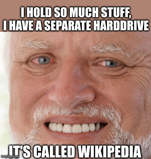 Hide the Pain Harold | I HOLD SO MUCH STUFF, I HAVE A SEPARATE HARDDRIVE IT'S CALLED WIKIPEDIA | image tagged in hide the pain harold | made w/ Imgflip meme maker