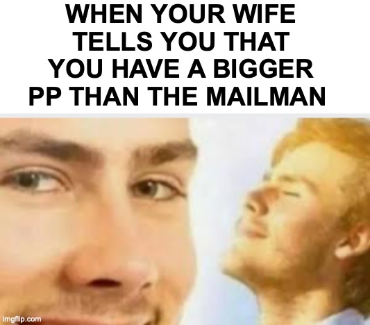 thank goodness, that means she won't cheat on me with the mailman | WHEN YOUR WIFE TELLS YOU THAT YOU HAVE A BIGGER PP THAN THE MAILMAN | image tagged in blank white template | made w/ Imgflip meme maker