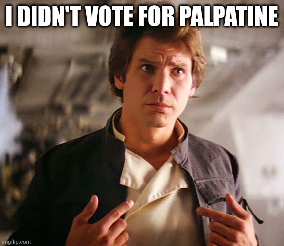 Han Solo Who Me | I DIDN'T VOTE FOR PALPATINE | image tagged in han solo who me | made w/ Imgflip meme maker