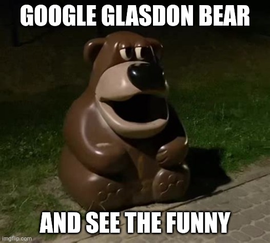 You can google Tidybear too | GOOGLE GLASDON BEAR; AND SEE THE FUNNY | image tagged in freddy fazbear trashcan | made w/ Imgflip meme maker