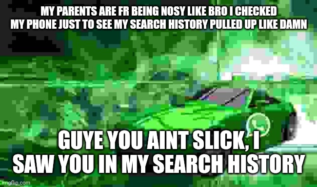 whatsapp car | MY PARENTS ARE FR BEING NOSY LIKE BRO I CHECKED MY PHONE JUST TO SEE MY SEARCH HISTORY PULLED UP LIKE DAMN; GUYE YOU AINT SLICK, I SAW YOU IN MY SEARCH HISTORY | image tagged in whatsapp car | made w/ Imgflip meme maker