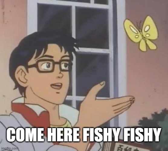 7 year old me trying to kill a butterfly | COME HERE FISHY FISHY | image tagged in memes,is this a pigeon | made w/ Imgflip meme maker