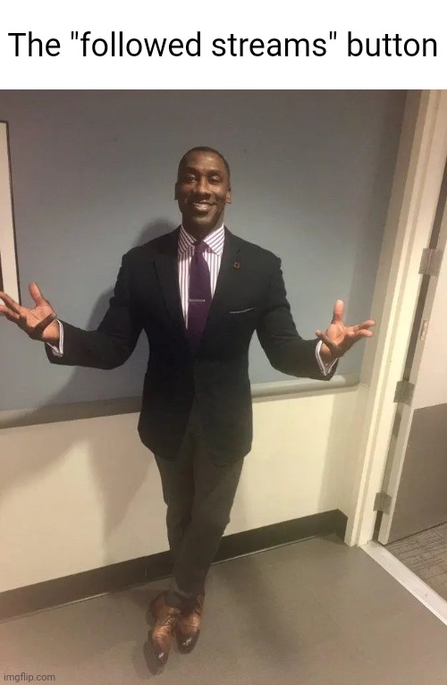 shannon sharpe | The "followed streams" button | image tagged in shannon sharpe | made w/ Imgflip meme maker