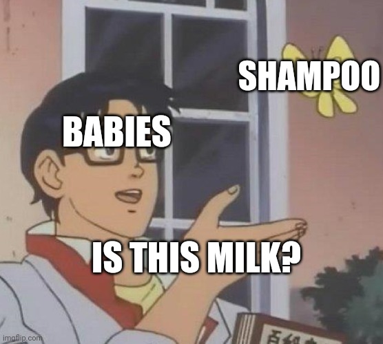 *dies* | SHAMPOO; BABIES; IS THIS MILK? | image tagged in memes,is this a pigeon | made w/ Imgflip meme maker