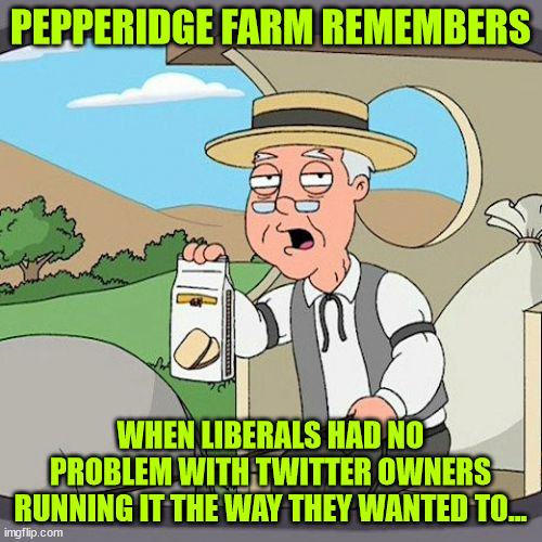Pepperidge Farm Remembers Meme | PEPPERIDGE FARM REMEMBERS WHEN LIBERALS HAD NO PROBLEM WITH TWITTER OWNERS RUNNING IT THE WAY THEY WANTED TO... | image tagged in memes,pepperidge farm remembers | made w/ Imgflip meme maker