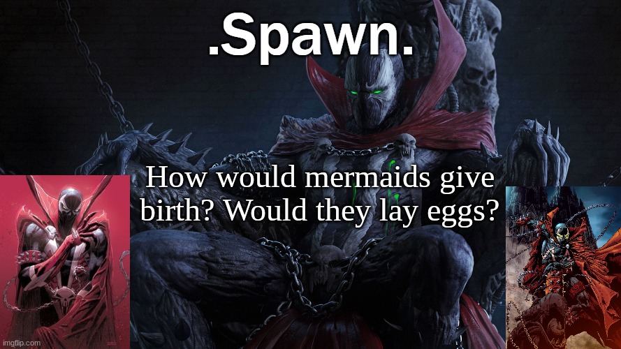 .Spawn. | How would mermaids give birth? Would they lay eggs? | image tagged in spawn | made w/ Imgflip meme maker