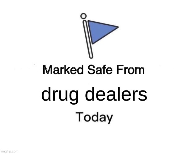 never trust them this isn't a joke | drug dealers | image tagged in memes,marked safe from | made w/ Imgflip meme maker