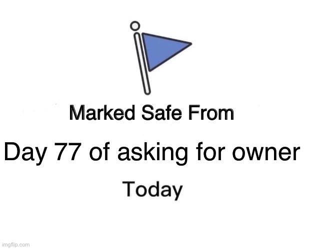 Marked Safe From | Day 77 of asking for owner | image tagged in memes,marked safe from | made w/ Imgflip meme maker