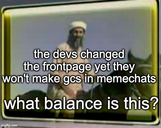 smh | the devs changed the frontpage yet they won't make gcs in memechats; what balance is this? | image tagged in osama on horse | made w/ Imgflip meme maker