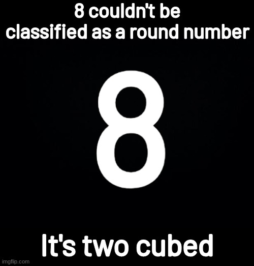 8 couldn't be classified as a round number; It's two cubed | image tagged in 8,bad pun | made w/ Imgflip meme maker