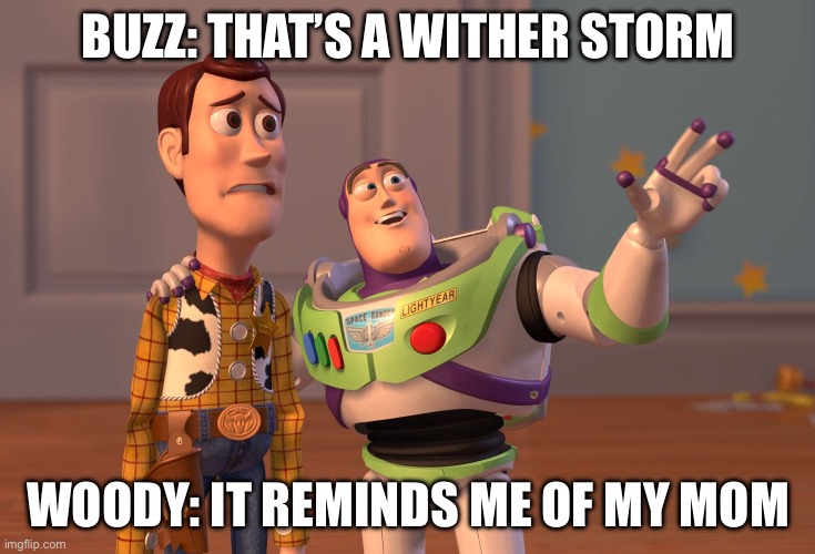 X, X Everywhere | BUZZ: THAT’S A WITHER STORM; WOODY: IT REMINDS ME OF MY MOM | image tagged in memes,x x everywhere | made w/ Imgflip meme maker