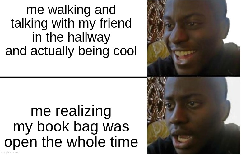 OK this can't be only me | me walking and talking with my friend in the hallway and actually being cool; me realizing my book bag was open the whole time | image tagged in disappointed black guy | made w/ Imgflip meme maker