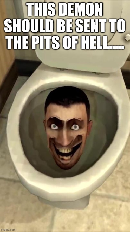Skibidi toilet | THIS DEMON SHOULD BE SENT TO THE PITS OF HELL….. | image tagged in skibidi toilet | made w/ Imgflip meme maker