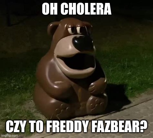 Made it a template | OH CHOLERA; CZY TO FREDDY FAZBEAR? | image tagged in freddy fazbear trashcan | made w/ Imgflip meme maker