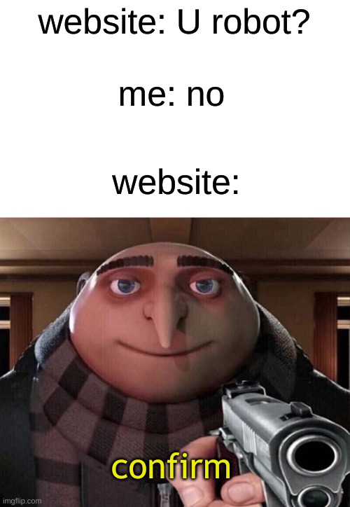 idk lol | website: U robot? me: no; website:; confirm | image tagged in gru gun,memes | made w/ Imgflip meme maker