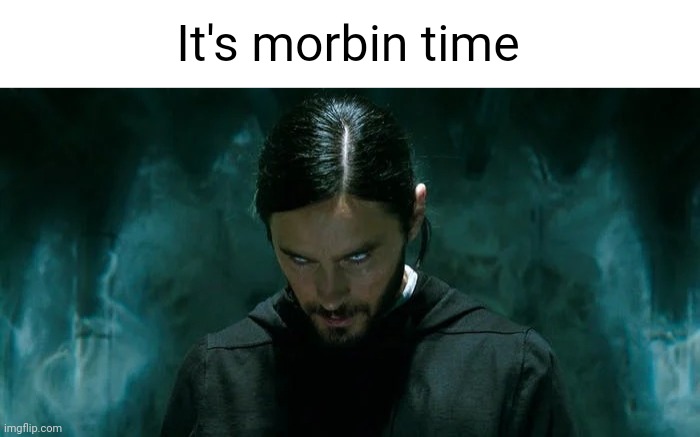 Its Morbin’ Time | It's morbin time | image tagged in its morbin time | made w/ Imgflip meme maker