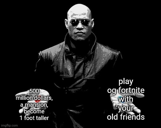 morpheus matrix blue pill red pill | play og fortnite with your old friends; 500 million dollars, a mansion, become 1 foot taller | image tagged in morpheus matrix blue pill red pill | made w/ Imgflip meme maker