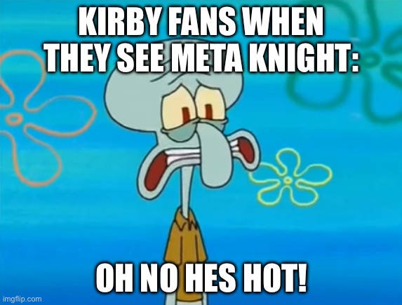 Oh no, he's hot | KIRBY FANS WHEN THEY SEE META KNIGHT:; OH NO HES HOT! | image tagged in oh no he's hot | made w/ Imgflip meme maker