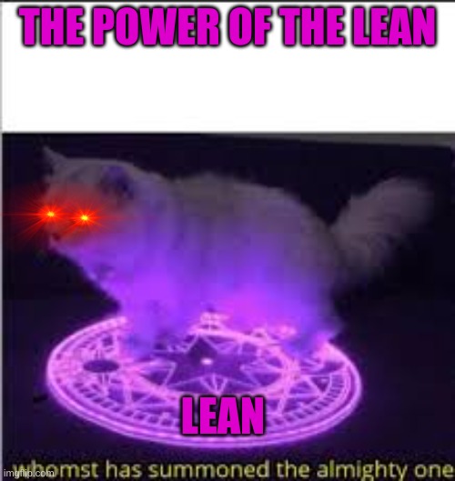 lean | THE POWER OF THE LEAN; LEAN | image tagged in whomst has summoned the almighty one | made w/ Imgflip meme maker
