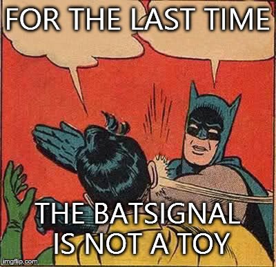 Batman Slapping Robin Meme | FOR THE LAST TIME THE BATSIGNAL IS NOT A TOY | image tagged in memes,batman slapping robin | made w/ Imgflip meme maker