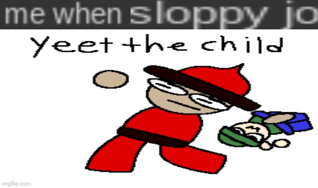 Me when | image tagged in me when sloppy jo | made w/ Imgflip meme maker