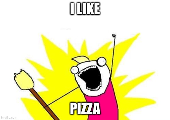 X All The Y Meme | I LIKE; PIZZA | image tagged in memes,x all the y | made w/ Imgflip meme maker