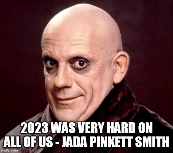 2023 was very hard on all of us - Jada Pinkett Smith | 2023 WAS VERY HARD ON ALL OF US - JADA PINKETT SMITH | image tagged in uncle fester,funny,jada pinkett smith,bald,2023 | made w/ Imgflip meme maker