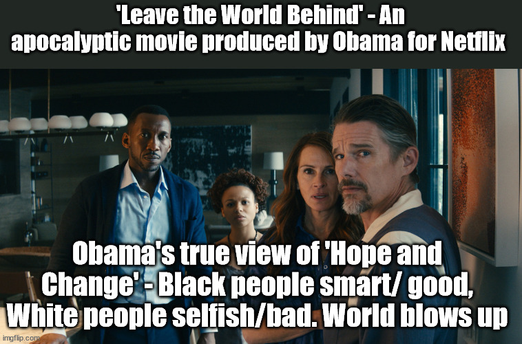 'Leave the World Behind' - An apocalyptic movie produced by Obama for Netflix; Obama's true view of 'Hope and Change' - Black people smart/ good, White people selfish/bad. World blows up | image tagged in obama,hope and change | made w/ Imgflip meme maker