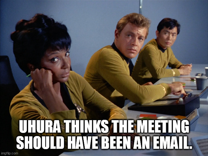 Uhura thinks the meeting should have been an email. | UHURA THINKS THE MEETING SHOULD HAVE BEEN AN EMAIL. | image tagged in uhuru,funny,meeting,email,work,star trek | made w/ Imgflip meme maker