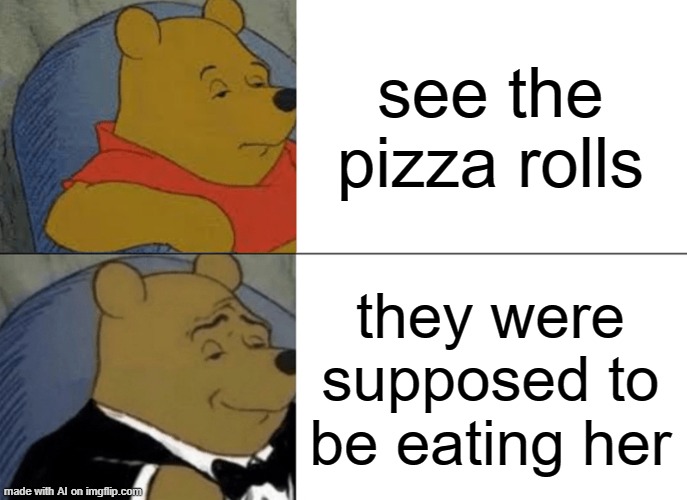 when the AI is AI-ing | see the pizza rolls; they were supposed to be eating her | image tagged in memes,tuxedo winnie the pooh,ai generated,random | made w/ Imgflip meme maker