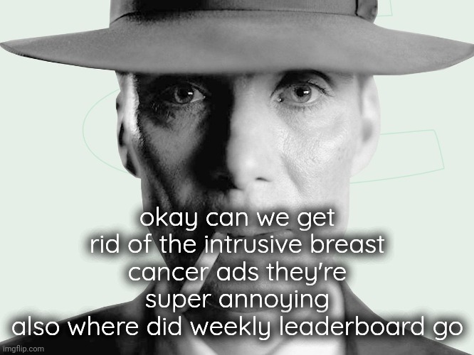 Oppenheimer | okay can we get rid of the intrusive breast cancer ads they're super annoying
also where did weekly leaderboard go | image tagged in oppenheimer | made w/ Imgflip meme maker