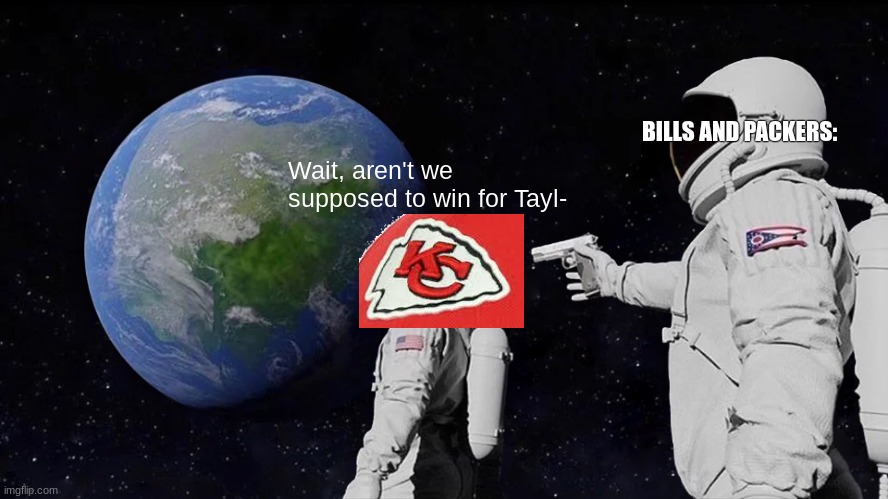 If the Chiefs lose I'm happy. | BILLS AND PACKERS:; Wait, aren't we supposed to win for Tayl- | image tagged in memes,always has been,fraud,nfl,nfl memes,kansas city chiefs | made w/ Imgflip meme maker
