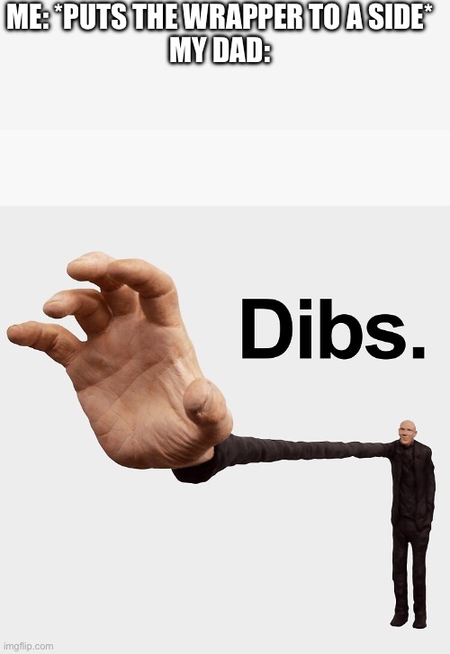 Dibs | ME: *PUTS THE WRAPPER TO A SIDE*
MY DAD: | image tagged in dibs | made w/ Imgflip meme maker