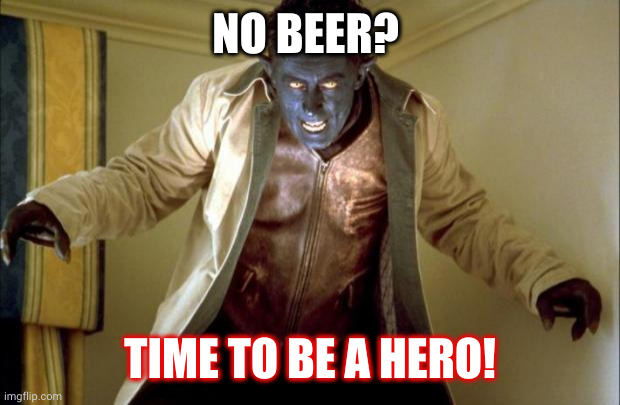 No beer? Time to be a hero! | NO BEER? TIME TO BE A HERO! | image tagged in nightcrawler | made w/ Imgflip meme maker