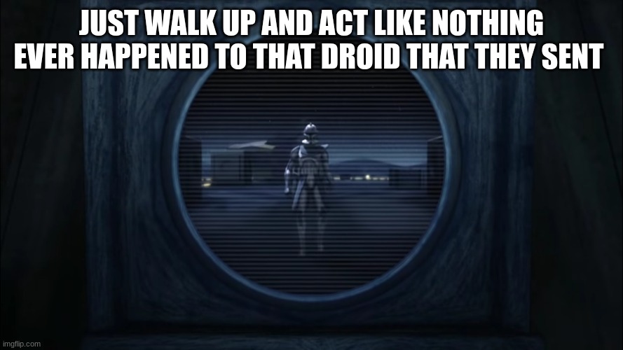 rex clone trooper | JUST WALK UP AND ACT LIKE NOTHING EVER HAPPENED TO THAT DROID THAT THEY SENT | image tagged in rex clone trooper | made w/ Imgflip meme maker