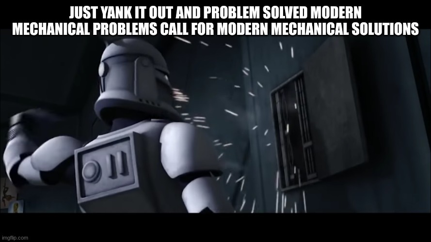 clone trooper | JUST YANK IT OUT AND PROBLEM SOLVED MODERN MECHANICAL PROBLEMS CALL FOR MODERN MECHANICAL SOLUTIONS | image tagged in clone trooper | made w/ Imgflip meme maker