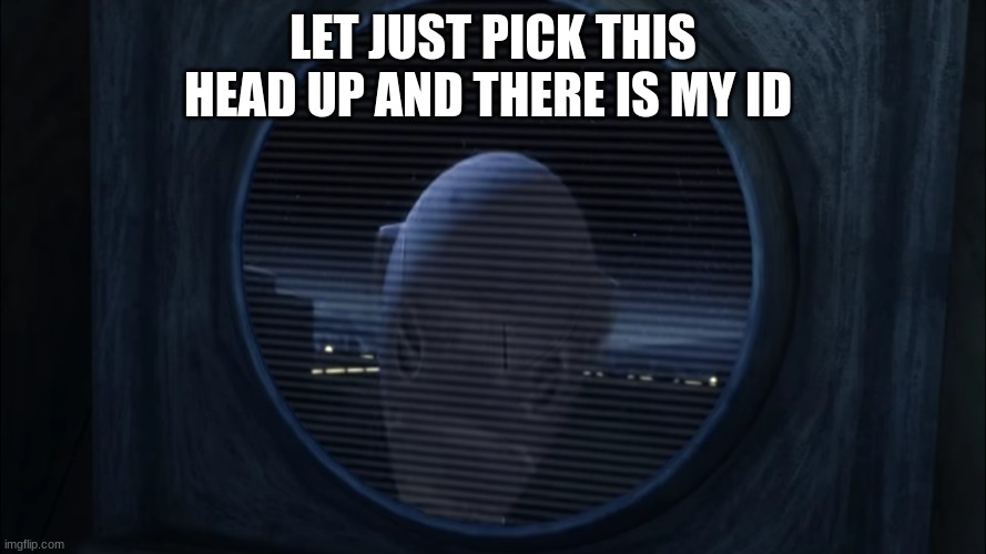 droid | LET JUST PICK THIS HEAD UP AND THERE IS MY ID | image tagged in droid | made w/ Imgflip meme maker