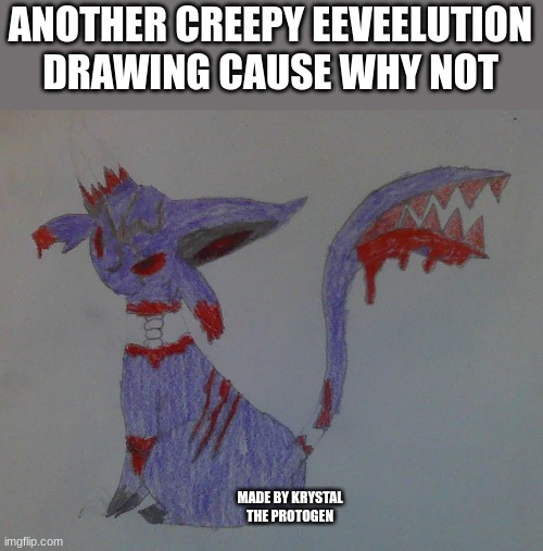 I love making this kind of art. Here is Espeon | ANOTHER CREEPY EEVEELUTION DRAWING CAUSE WHY NOT; MADE BY KRYSTAL THE PROTOGEN | image tagged in scary,art,drawing,oh wow are you actually reading these tags | made w/ Imgflip meme maker