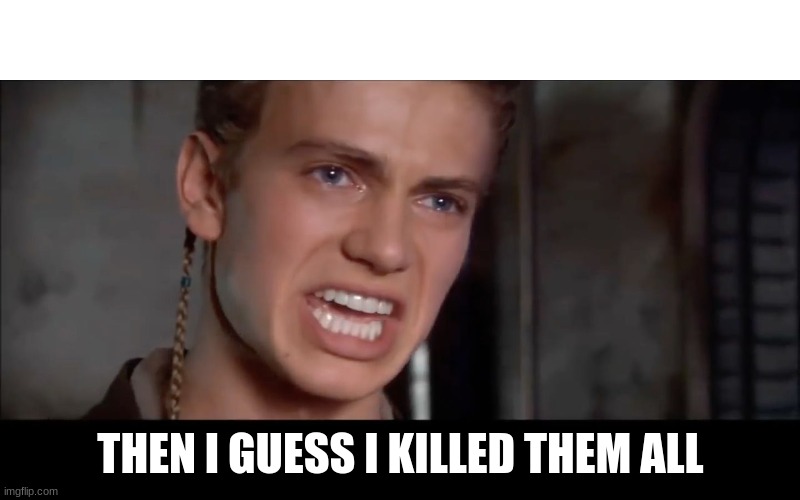 I Killed Them All | THEN I GUESS I KILLED THEM ALL | image tagged in i killed them all | made w/ Imgflip meme maker