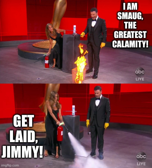 get laid, pyro Jimmy Kimmel | I AM SMAUG, THE GREATEST CALAMITY! GET LAID, JIMMY! | image tagged in jennifer aniston fire extinguisher | made w/ Imgflip meme maker