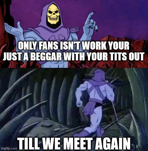 he man skeleton advices | ONLY FANS ISN'T WORK YOUR JUST A BEGGAR WITH YOUR TITS OUT; TILL WE MEET AGAIN | image tagged in he man skeleton advices | made w/ Imgflip meme maker