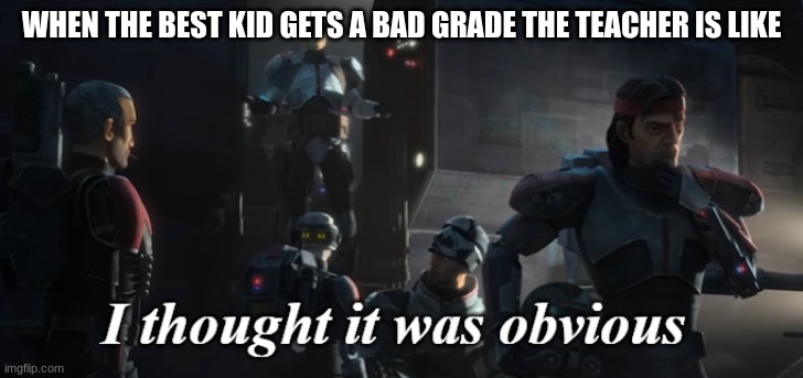 I thought it was obvious | WHEN THE BEST KID GETS A BAD GRADE THE TEACHER IS LIKE | image tagged in i thought it was obvious | made w/ Imgflip meme maker