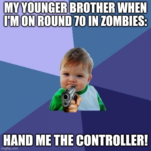 For real though | MY YOUNGER BROTHER WHEN I'M ON ROUND 70 IN ZOMBIES:; HAND ME THE CONTROLLER! | image tagged in memes,success kid,gun pointing | made w/ Imgflip meme maker